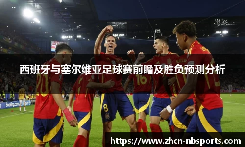 西班牙与塞尔维亚足球赛前瞻及胜负预测分析