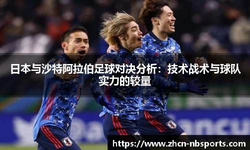 日本与沙特阿拉伯足球对决分析：技术战术与球队实力的较量