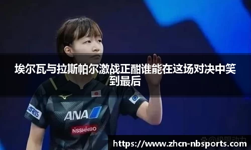 埃尔瓦与拉斯帕尔激战正酣谁能在这场对决中笑到最后